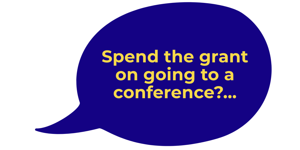 Blue speech bubble with yellow text that reads: Spend the grant on going to a conference?...
