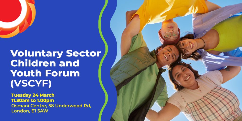 Voluntary Sector Children and Youth Forum (VSCYF). Tuesday 24 March 11.30am to 1.00pm Osmani Centre, 58 Underwood Rd, London, E1 5AW. Photograph of 4 young people with their arms around each other smiling. Camera angle is low - from the ground looking up at the group. THCVS logo in the top left corner.