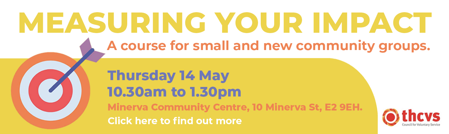 Yellow text that reads: 'Measuring Your Impact. A course for small and new community groups'. Thursday 14 May 10.30am to 1.30pm. Minerva Community Centre, 10 Minerva St, E2 9EH. CLick here to find out more. Graphic of a bulls eye with arrow. THCVS logo in the bottom right corner.